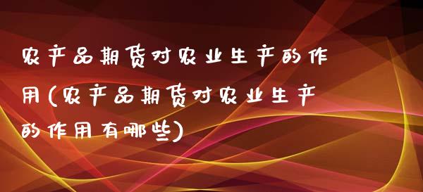 农产品期货对农业生产的作用(农产品期货对农业生产的作用有哪些)_https://www.zztgc.com_原油期货_第1张