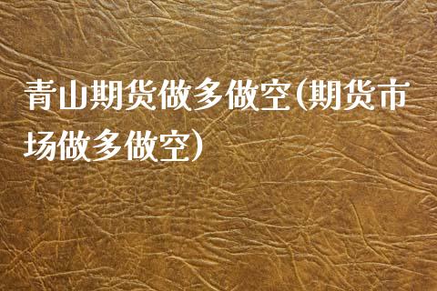 青山期货做多做空(期货市场做多做空)_https://www.zztgc.com_期货行情_第1张