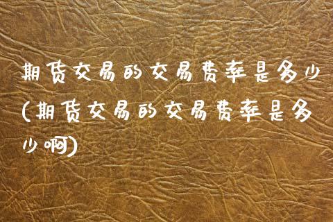 期货交易的交易费率是多少(期货交易的交易费率是多少啊)_https://www.zztgc.com_黄金期货_第1张