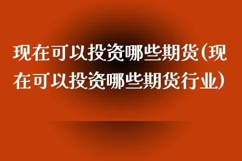 现在可以投资哪些期货(现在可以投资哪些期货行业)_https://www.zztgc.com_黄金期货_第1张