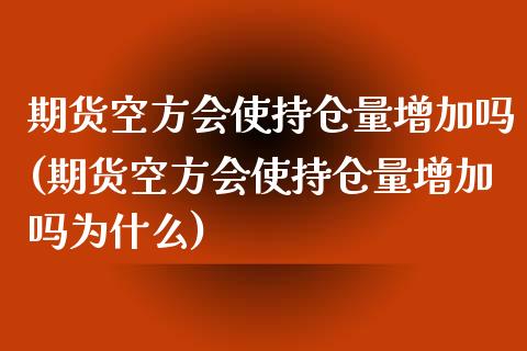 期货空方会使持仓量增加吗(期货空方会使持仓量增加吗为什么)_https://www.zztgc.com_期货入门_第1张