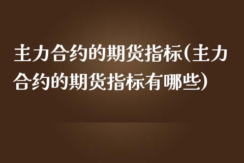 主力合约的期货指标(主力合约的期货指标有哪些)_https://www.zztgc.com_期货直播_第1张