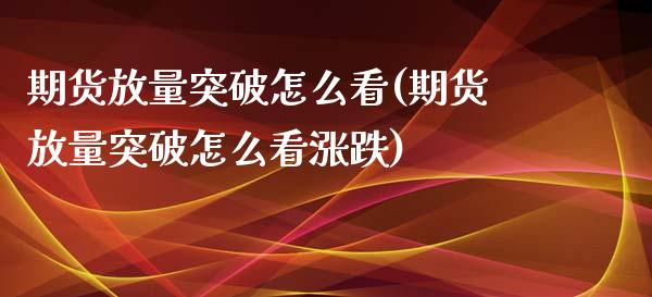期货放量突破怎么看(期货放量突破怎么看涨跌)_https://www.zztgc.com_期货行情_第1张