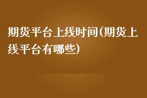 期货平台上线时间(期货上线平台有哪些)_https://www.zztgc.com_期货直播_第1张