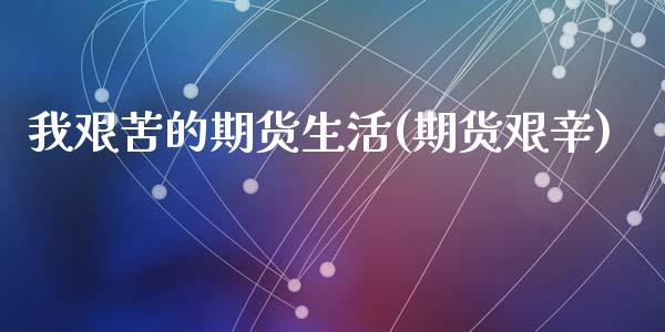 我艰苦的期货生活(期货艰辛)_https://www.zztgc.com_黄金期货_第1张