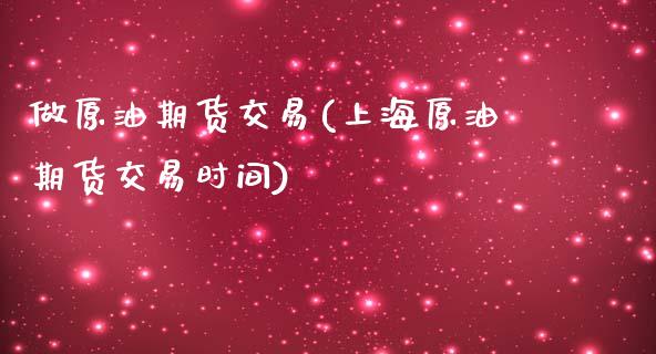 做原油期货交易(上海原油期货交易时间)_https://www.zztgc.com_期货直播_第1张