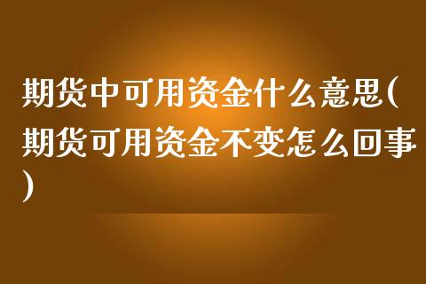 期货中可用资金什么意思(期货可用资金不变怎么回事)_https://www.zztgc.com_期货直播_第1张