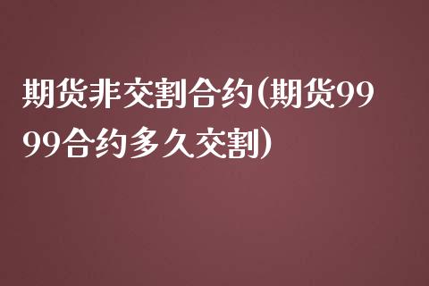 期货非交割合约(期货9999合约多久交割)_https://www.zztgc.com_原油期货_第1张