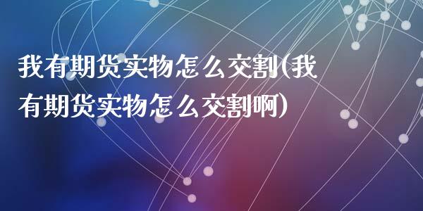 我有期货实物怎么交割(我有期货实物怎么交割啊)_https://www.zztgc.com_期货入门_第1张