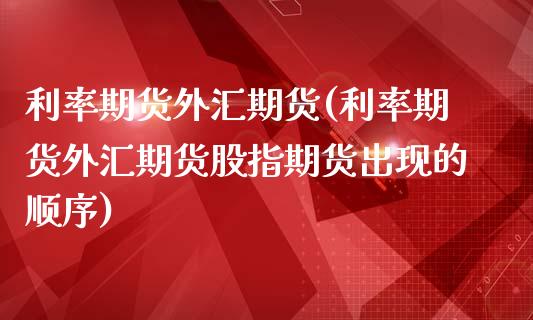 利率期货外汇期货(利率期货外汇期货股指期货出现的顺序)_https://www.zztgc.com_原油期货_第1张