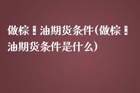 做棕榈油期货条件(做棕榈油期货条件是什么)_https://www.zztgc.com_黄金期货_第1张