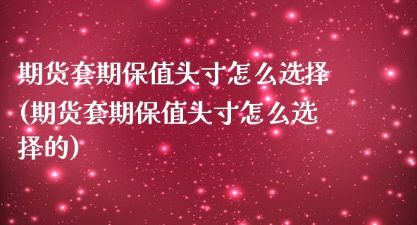 期货套期保值头寸怎么选择(期货套期保值头寸怎么选择的)_https://www.zztgc.com_黄金期货_第1张