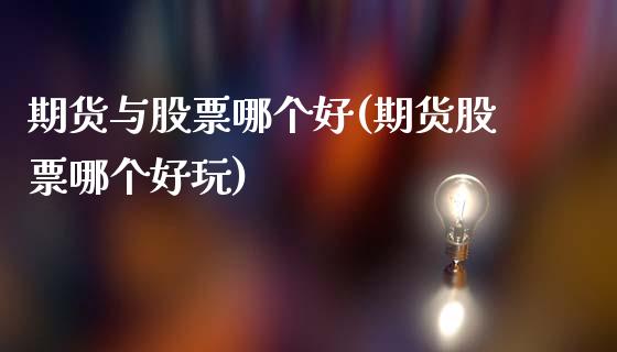 期货与股票哪个好(期货股票哪个好玩)_https://www.zztgc.com_原油期货_第1张