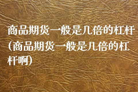 商品期货一般是几倍的杠杆(商品期货一般是几倍的杠杆啊)_期货入门_第1张_珍投期货网 商品期货一般是几倍的杠杆(商品期货一般是几倍的杠杆啊)_https://www.zztgc.com_期货入门_第1张