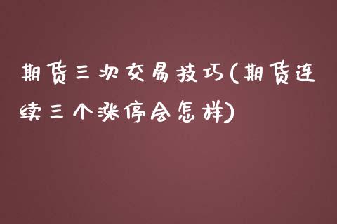 期货三次交易技巧(期货连续三个涨停会怎样)_https://www.zztgc.com_期货行情_第1张