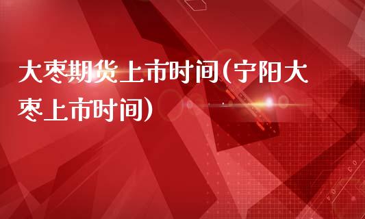 大枣期货上市时间(宁阳大枣上市时间)_https://www.zztgc.com_黄金期货_第1张
