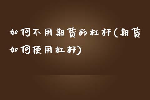 如何不用期货的杠杆(期货如何使用杠杆)_https://www.zztgc.com_期货开户_第1张