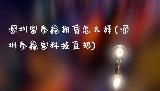 深圳富泰鑫期货怎么样(深圳泰鑫富科技直招)_https://www.zztgc.com_期货直播_第1张