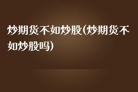 炒期货不如炒股(炒期货不如炒股吗)_https://www.zztgc.com_原油期货_第1张