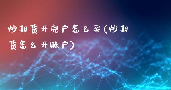 炒期货开完户怎么买(炒期货怎么开账户)_https://www.zztgc.com_期货入门_第1张