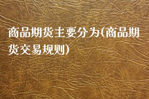 商品期货主要分为(商品期货交易规则)_https://www.zztgc.com_期货入门_第1张