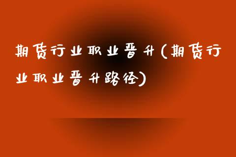 期货行业职业晋升(期货行业职业晋升路径)_https://www.zztgc.com_期货直播_第1张