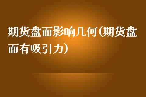 期货盘面影响几何(期货盘面有吸引力)_https://www.zztgc.com_期货行情_第1张