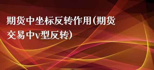 期货中坐标反转作用(期货交易中v型反转)_https://www.zztgc.com_期货入门_第1张