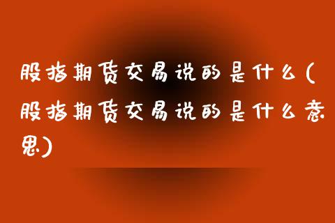股指期货交易说的是什么(股指期货交易说的是什么意思)_期货直播_第1张_珍投期货网 股指期货交易说的是什么(股指期货交易说的是什么意思)_https://www.zztgc.com_期货直播_第1张
