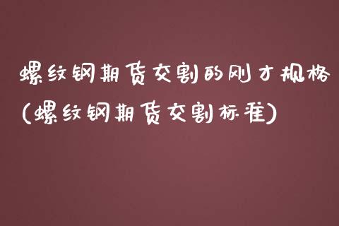螺纹钢期货交割的刚才规格(螺纹钢期货交割标准)_https://www.zztgc.com_期货直播_第1张
