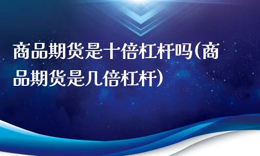 商品期货是十倍杠杆吗(商品期货是几倍杠杆)_https://www.zztgc.com_期货直播_第1张