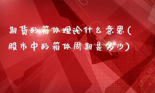 期货的箱体理论什么意思(股市中的箱体周期是多少)_https://www.zztgc.com_原油期货_第1张