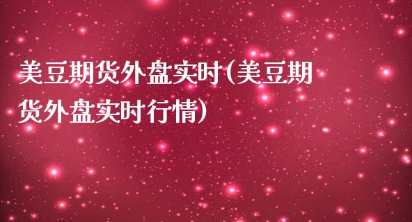 美豆期货外盘实时(美豆期货外盘实时行情)_https://www.zztgc.com_黄金期货_第1张