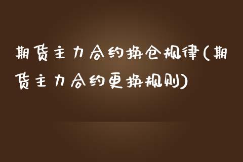 期货主力合约换仓规律(期货主力合约更换规则)_https://www.zztgc.com_原油期货_第1张