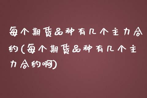 每个期货品种有几个主力合约(每个期货品种有几个主力合约啊)_https://www.zztgc.com_期货直播_第1张