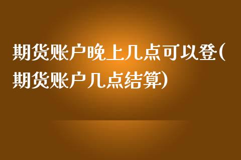 期货账户晚上几点可以登(期货账户几点结算)_https://www.zztgc.com_期货入门_第1张