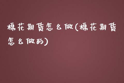 棉花期货怎么做(棉花期货怎么做的)_https://www.zztgc.com_期货入门_第1张