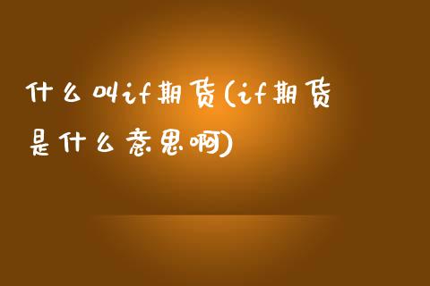 什么叫if期货(if期货是什么意思啊)_https://www.zztgc.com_原油期货_第1张