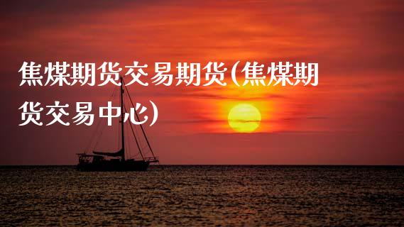 焦煤期货交易期货(焦煤期货交易中心)_https://www.zztgc.com_期货入门_第1张