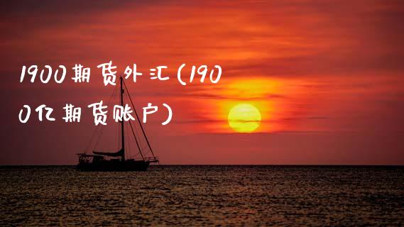 1900期货外汇(1900亿期货账户)_https://www.zztgc.com_期货入门_第1张