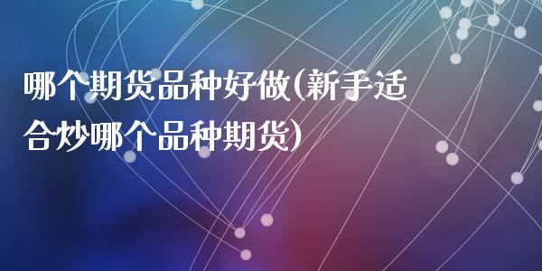 哪个期货品种好做(新手适合炒哪个品种期货)_https://www.zztgc.com_原油期货_第1张