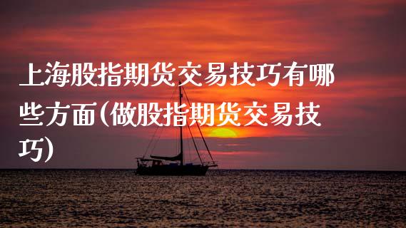 上海股指期货交易技巧有哪些方面(做股指期货交易技巧)_https://www.zztgc.com_期货入门_第1张