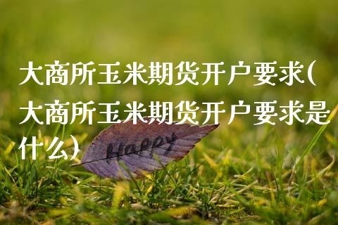大商所玉米期货开户要求(大商所玉米期货开户要求是什么)_https://www.zztgc.com_原油期货_第1张