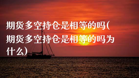 期货多空持仓是相等的吗(期货多空持仓是相等的吗为什么)_https://www.zztgc.com_期货行情_第1张