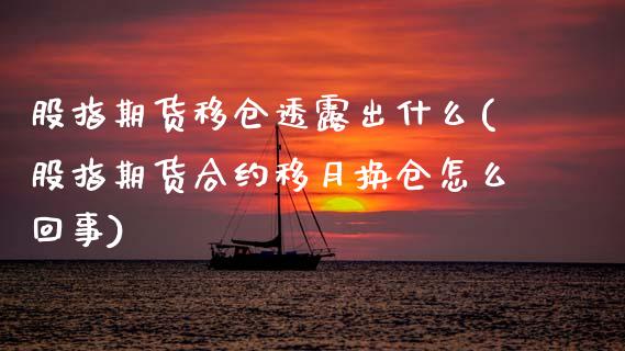 股指期货移仓透露出什么(股指期货合约移月换仓怎么回事)_https://www.zztgc.com_期货直播_第1张