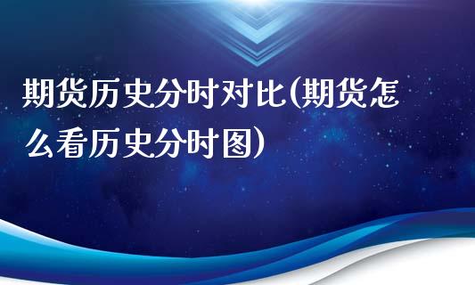 期货历史分时对比(期货怎么看历史分时图)_https://www.zztgc.com_期货行情_第1张