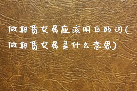 做期货交易应该明白的词(做期货交易是什么意思)_https://www.zztgc.com_原油期货_第1张