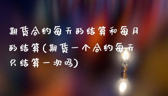 期货合约每天的结算和每月的结算(期货一个合约每天只结算一次吗)_https://www.zztgc.com_期货开户_第1张