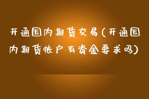 开通国内期货交易(开通国内期货帐户有资金要求吗)_https://www.zztgc.com_原油期货_第1张