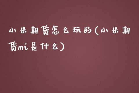 小米期货怎么玩的(小米期货mi是什么)_https://www.zztgc.com_期货行情_第1张